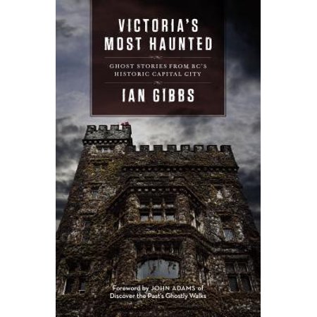 Historic Ghosts - Victoria's Most Haunted : Ghost Stories from Bc's Historic Capital City
