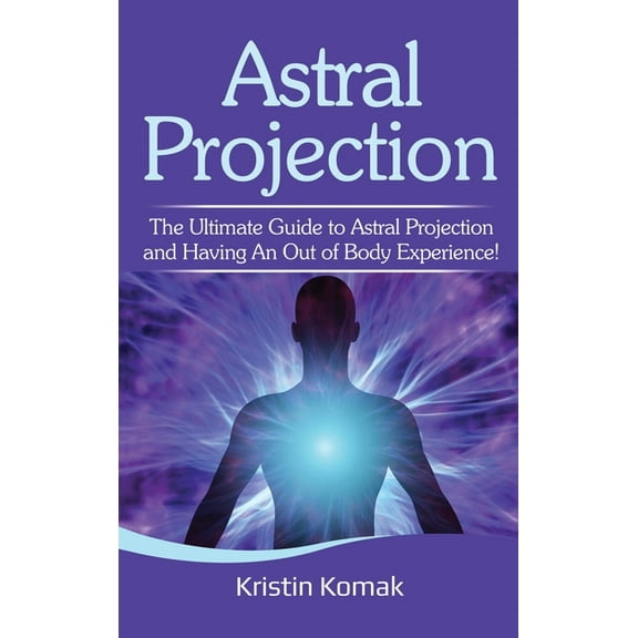 Astral Projection: The ultimate guide to astral projection and having an out of body experience!, (Hardcover)