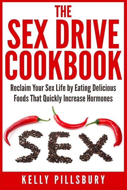 The Sex Drive Cookbook Reclaim Your Sex Life By Eating Delicious Foods That Quickly Increase 6422