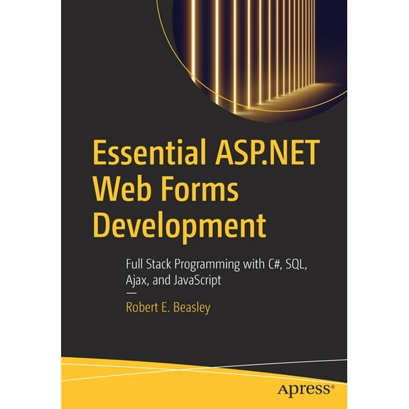 Essential ASP.NET Web Forms Development: Full Stack Programming with C#, Sql, Ajax, and JavaScript, (Paperback)