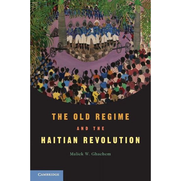 The Old Regime and the Haitian Revolution. Malick W. Ghachem, (Paperback)