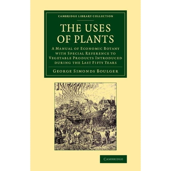 Cambridge Library Collection - Botany an The Uses of Plants: A Manual of Economic Botany with Special Reference to Vegetable Products Introduced During the Last , (Paperback)