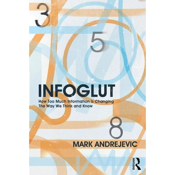 Infoglut: How Too Much Information Is Changing the Way We Think and Know, (Paperback)