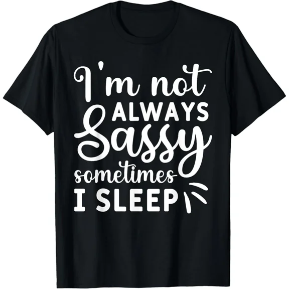I'M Not Always Sassy Sometimes I Sleep Funny Quote Humor New Unisex T-Shirt, up to size 5xl