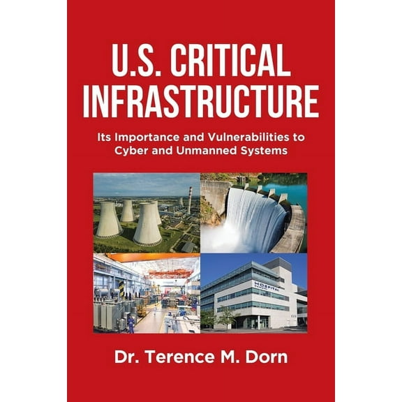 U.S. Critical Infrastructure : Its Importance and Vulnerabilities to Cyber and Unmanned Systems (Paperback)
