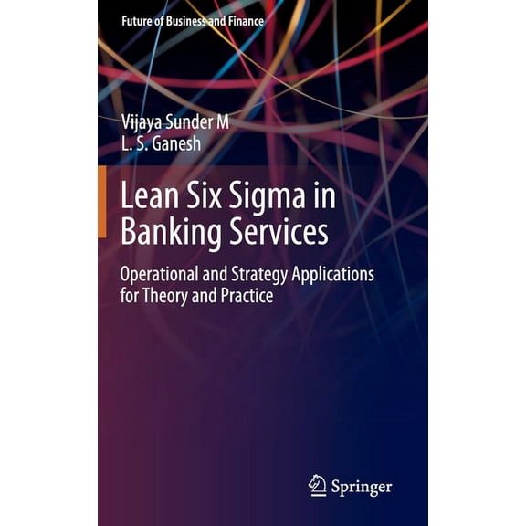 Future of Business and Finance Lean Six SIGMA in Banking Services: Operational and Strategy Applications for Theory and Practice, (Hardcover)