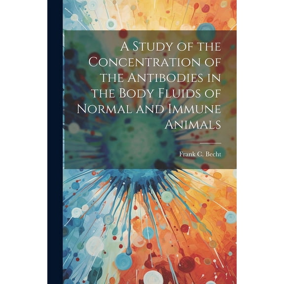 A Study of the Concentration of the Antibodies in the Body Fluids of Normal and Immune Animals (Paperback)
