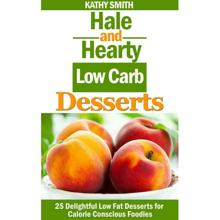 Hale and Hearty Low Carb Desserts : 25 Delightful Low Fat Desserts For Calorie Conscious Foodies -