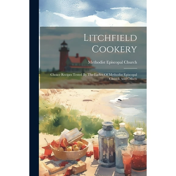 Litchfield Cookery: Choice Recipes Tested By The Ladies Of Methodist Episcopal Church And Others (Paperback)