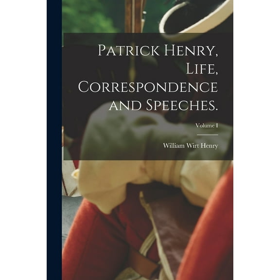 Patrick Henry, Life, Correspondence and Speeches.; Volume I (Paperback)
