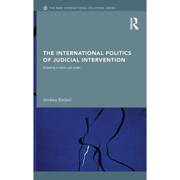 New International Relations The International Politics of Judicial Intervention: Creating a More Just Order, (Hardcover)