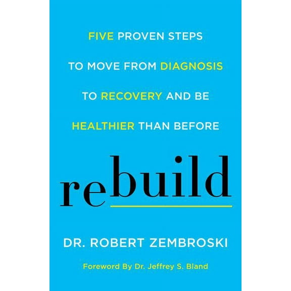 Rebuild: Five Proven Steps to Move from Diagnosis to Recovery and Be Healthier Than Before, (Hardcover)