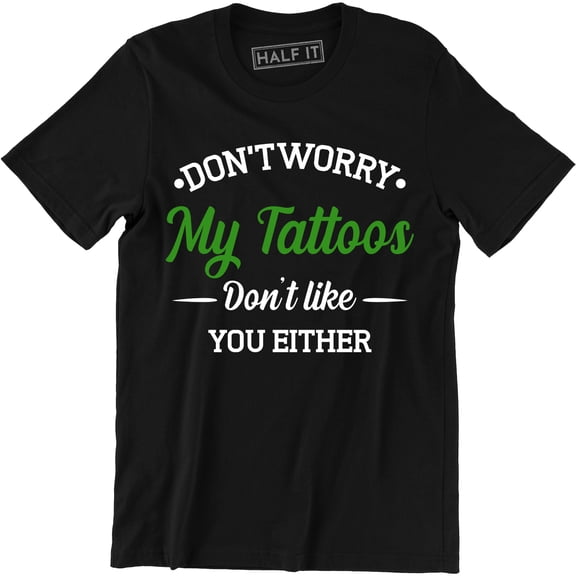 Don't Worry My Tattoos Don't Like You Either - Funny Rude Attitude Men's T-Shirt