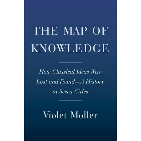 The Map of Knowledge : A Thousand-Year History of How Classical Ideas Were Lost and Found