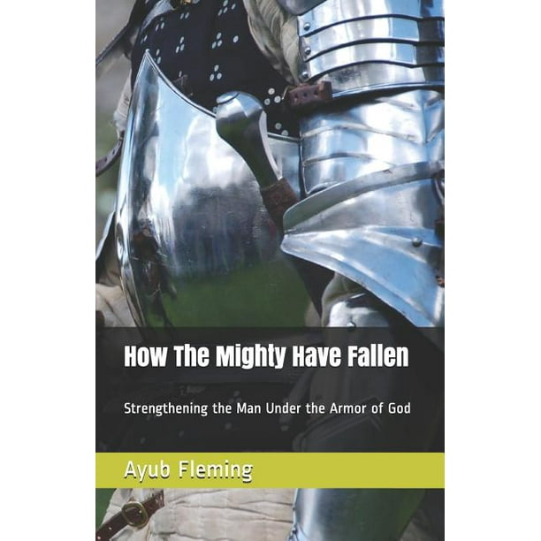 How the Mighty Have Fallen Strengthening the Man Under the Armor of God How the Mighty Have Fallen Strengthening the Man Under the Armor of God