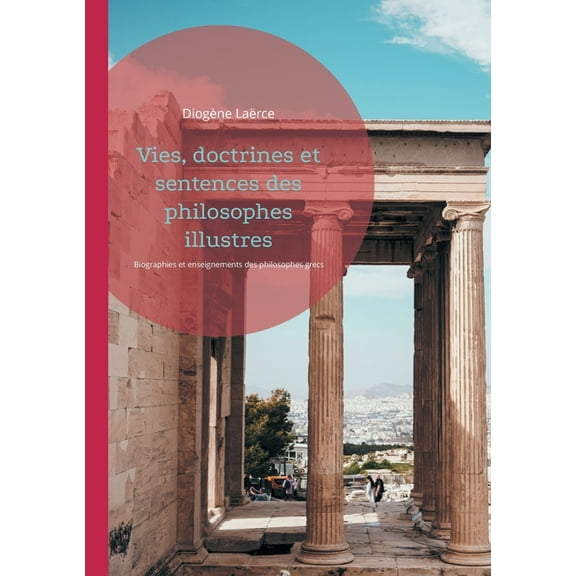 Vies, doctrines et sentences des philosophes illustres: Biographies et enseignements des philosophes grecs compilés par , (Paperback)