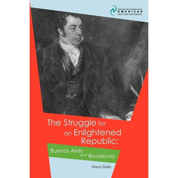 Institute of Latin American Studies: The Struggle for an Enlightened Republic : Buenos Aires and Rivadavia (Paperback)