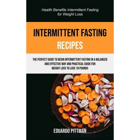 Intermittent Fasting and Its Benefits Intermittent Fasting Recipes: The Perfect Guide To Begin Intermittent Fasting In A Balanced And Effective Way And Practi, Book 1, (Paperback)