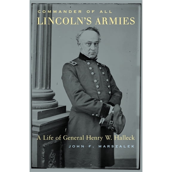 Commander of All Lincoln's Armies: A Life of General Henry W. Halleck, (Hardcover)