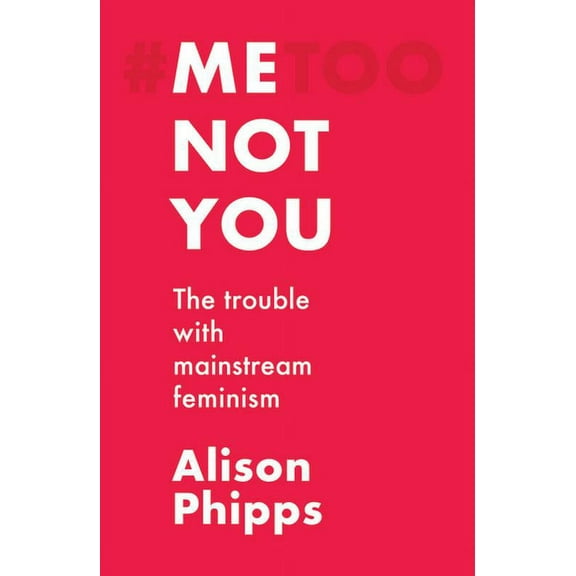 Me, Not You: The Trouble with Mainstream Feminism, (Paperback)