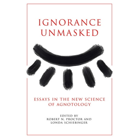 Ignorance Unmasked: Essays in the New Science of Agnotology, (Paperback)