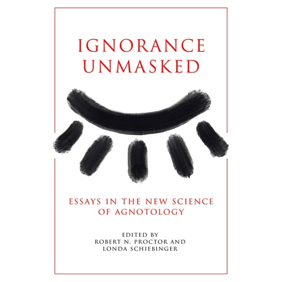 Ignorance Unmasked: Essays in the New Science of Agnotology, (Paperback)