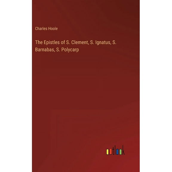 The Epistles of S. Clement, S. Ignatus, S. Barnabas, S. Polycarp, (Hardcover)