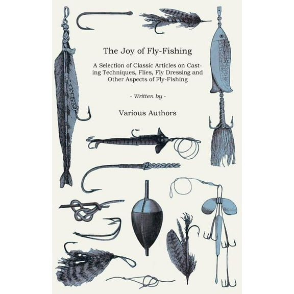 The Joy of Fly-Fishing - A Selection of Classic Articles on Casting Techniques, Flies, Fly Dressing and Other Aspects of Fly-Fishing (Angling Series) (Paperback)