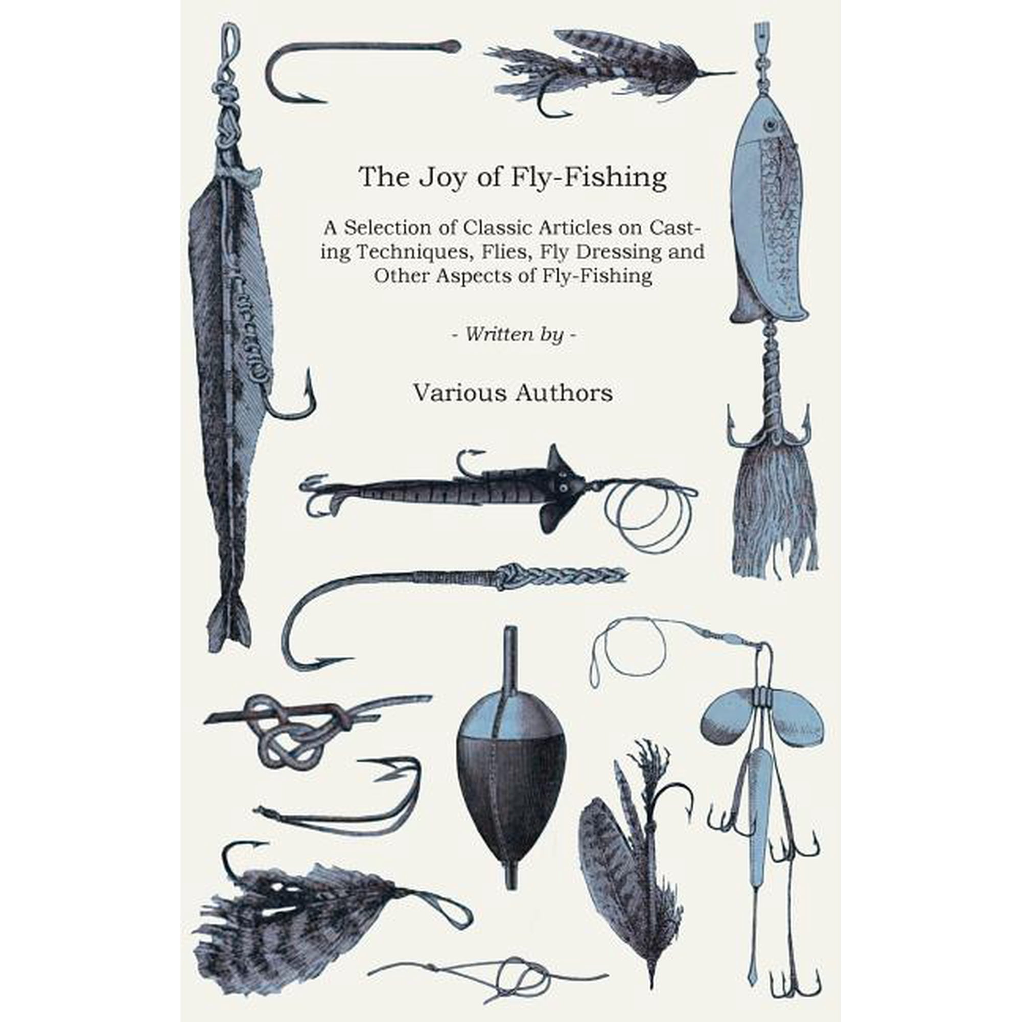 The Joy of Fly-Fishing - A Selection of Classic Articles on Casting Techniques, Flies, Fly Dressing and Other Aspects of