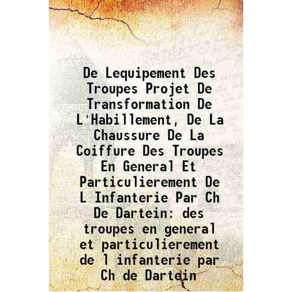 De Lequipement Des Troupes Projet De Transformation De L'Habillement, De La Chaussure De La Coiffure Des Troupes En General Et Particulierement De L Infanterie Par Ch De Dartein des troupe [Hardcover]