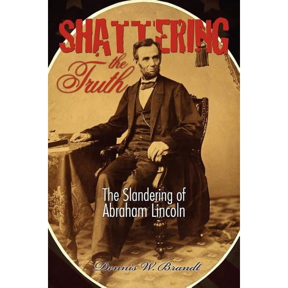 Shattering the Truth : The Slandering of Abraham Lincoln