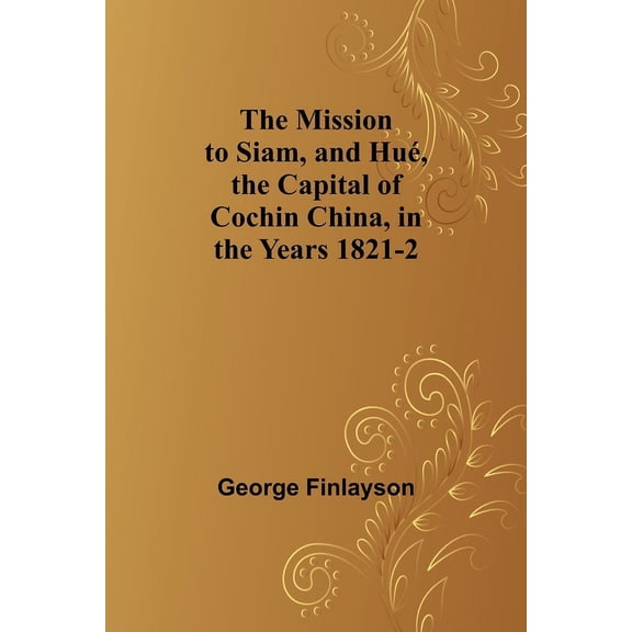 The Mission to Siam, and Hué, the Capital of Cochin China, in the Years 1821-2, (Paperback)