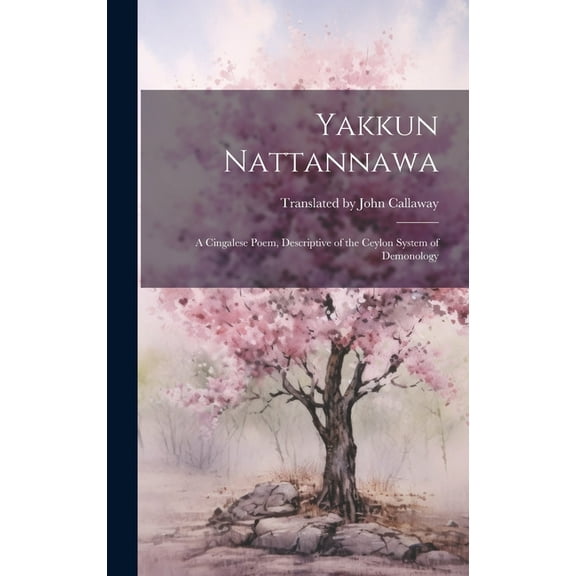 Yakkun Nattannawa: A Cingalese Poem, Descriptive of the Ceylon System of Demonology (Hardcover)