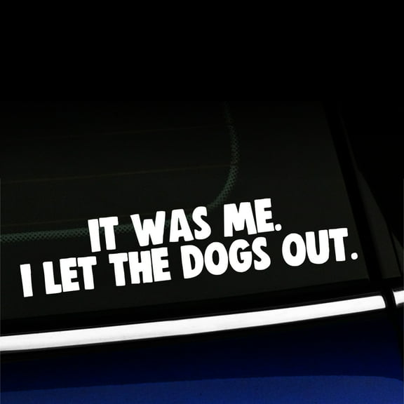 It was me. I let the dogs out. - Funny Vinyl Decal - Choose Color - [WHITE]