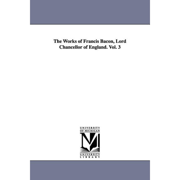 The Works of Francis Bacon, Lord Chancellor of England. Vol. 3, (Paperback)