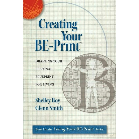 Creating Your BE-Print: Drafting Your Personal Blueprint For Living, (Paperback)