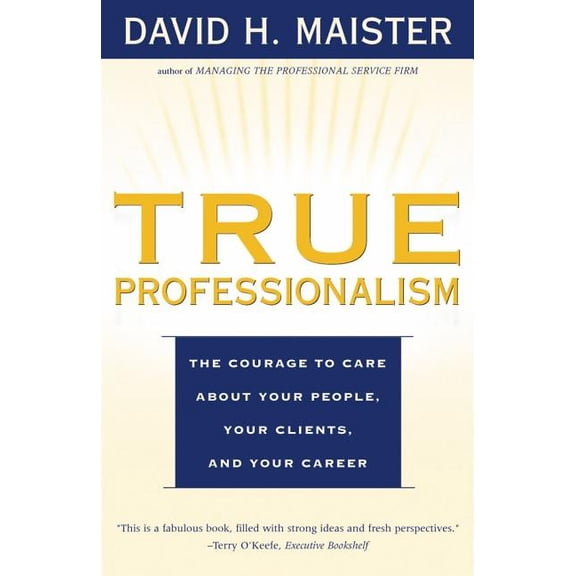 True Professionalism: The Courage to Care about Your People, Your Clients, and Your Career, (Paperback)