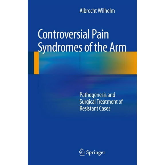 Controversial Pain Syndromes of the Arm: Pathogenesis and Surgical Treatment of Resistant Cases, (Hardcover)