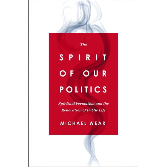 Pre-Owned The Spirit of Our Politics: Spiritual Formation and the Renovation of Public Life (Paperback) 0310367190 9780310367192