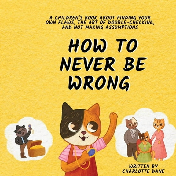 How to Never Be Wrong: A Children's Book About Finding Your Own Flaws, The Art of Double-Checking, and Not Making Assump, (Paperback)