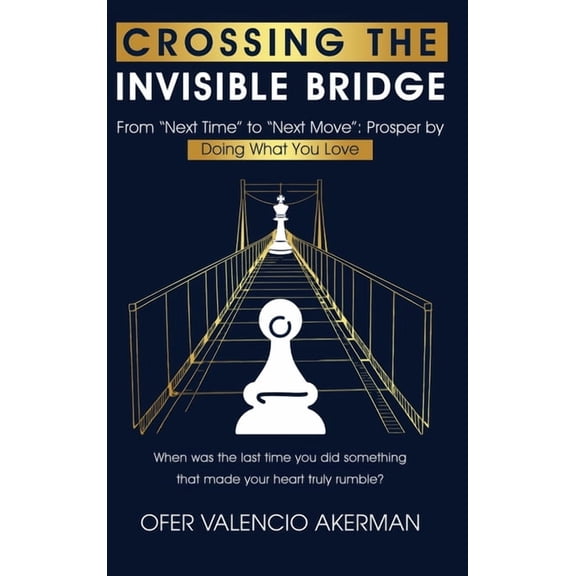 Crossing the Invisible Bridge: From "Next Time" to "Next Move" Prosper by Doing What You Love, (Hardcover)