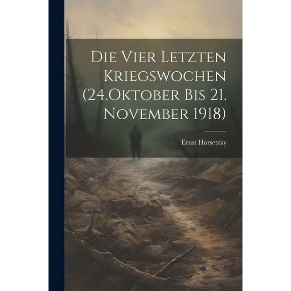 Die Vier Letzten Kriegswochen (24.Oktober bis 21. November 1918) (Paperback)