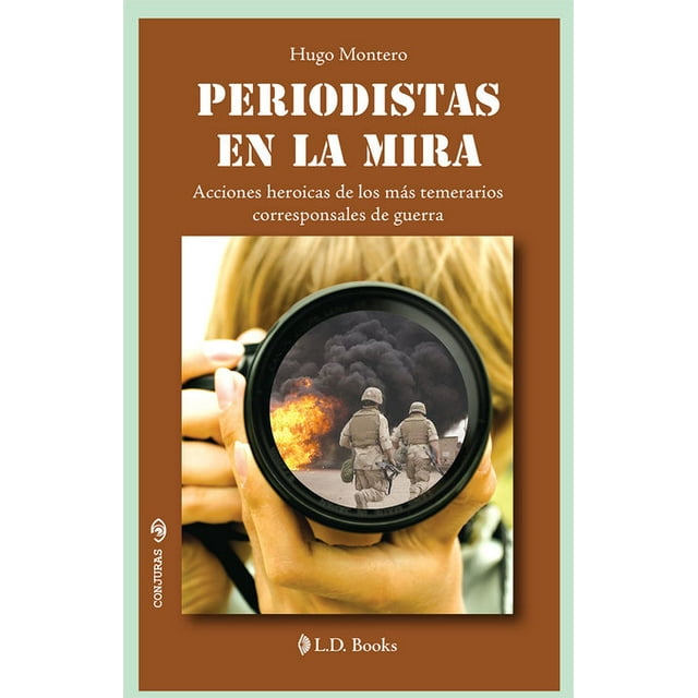 Periodistas en la mira. acciones heroicas de los más temerarios corresponsales de guerra