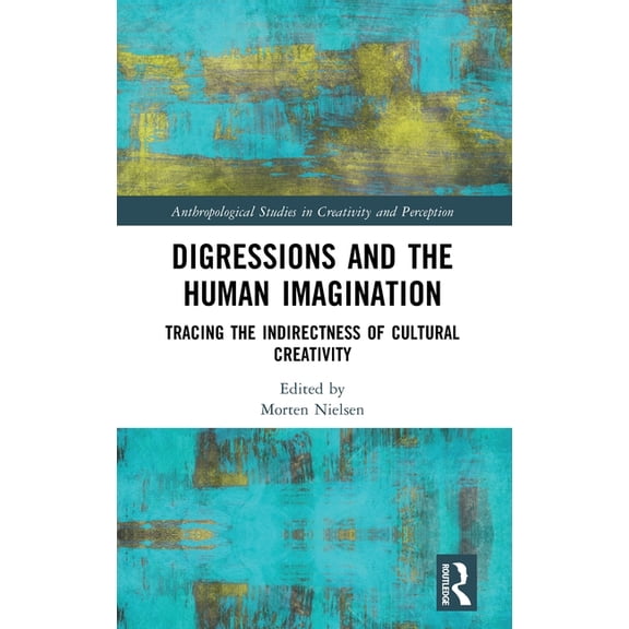 Anthropological Studies of Creativity an Digressions and the Human Imagination: Tracing the Indirectness of Cultural Creativity, (Hardcover)