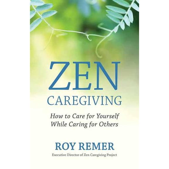 Zen Caregiving: How to Care for Yourself While Caring for Others