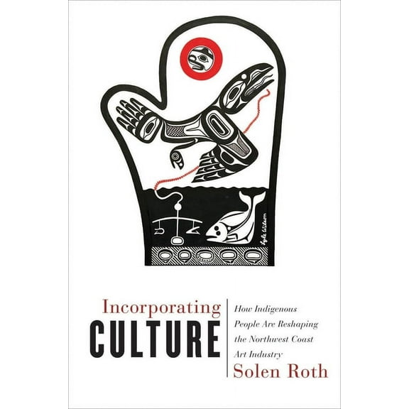 Incorporating Culture : How Indigenous People Are Reshaping the Northwest Coast Art Industry (Paperback)