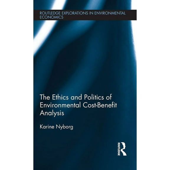 Routledge Explorations in Environmental  The Ethics and Politics of Environmental Cost-Benefit Analysis, Book 36, (Hardcover)