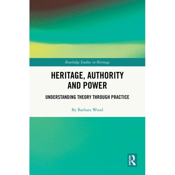 Routledge Studies in Heritage Heritage, Authority and Power: Understanding Theory Through Practice, (Hardcover)