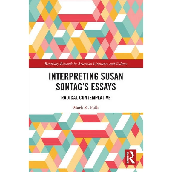 Routledge Research in American Literatur Interpreting Susan Sontag's Essays: Radical Contemplative, (Paperback)