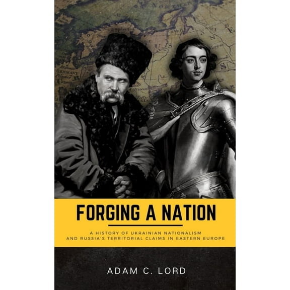 Forging A Nation: A History of Ukrainian Nationalism and Russia's Territorial Claims in Eastern Europe, (Paperback)